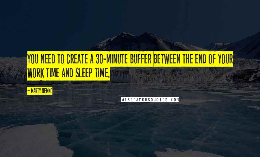 Marty Nemko Quotes: You need to create a 30-minute buffer between the end of your work time and sleep time.