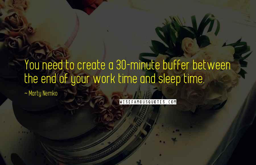 Marty Nemko Quotes: You need to create a 30-minute buffer between the end of your work time and sleep time.