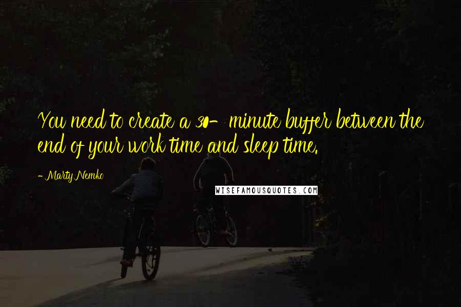 Marty Nemko Quotes: You need to create a 30-minute buffer between the end of your work time and sleep time.