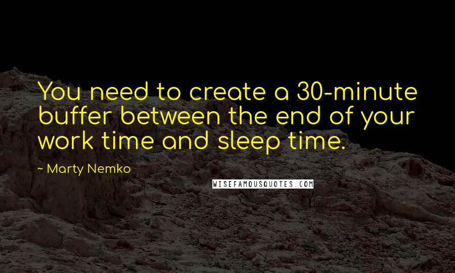 Marty Nemko Quotes: You need to create a 30-minute buffer between the end of your work time and sleep time.