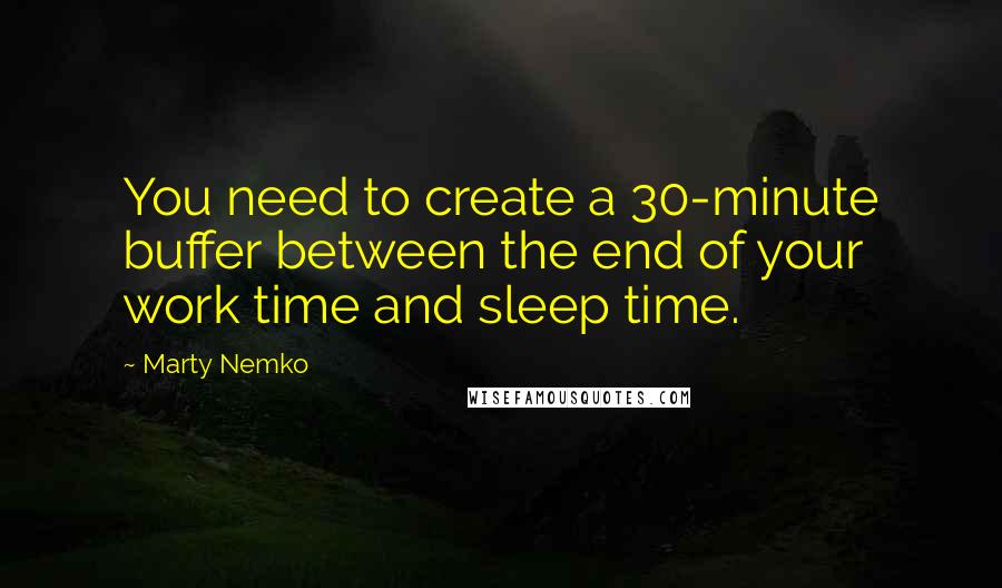 Marty Nemko Quotes: You need to create a 30-minute buffer between the end of your work time and sleep time.