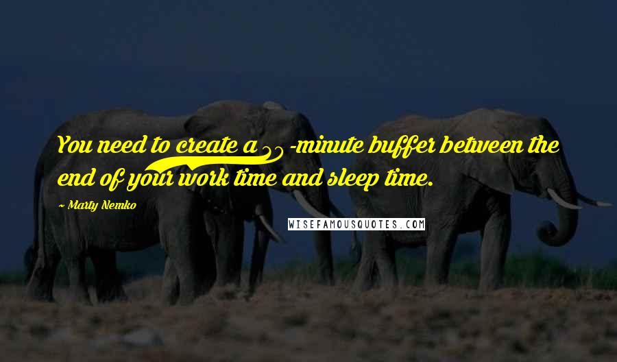 Marty Nemko Quotes: You need to create a 30-minute buffer between the end of your work time and sleep time.