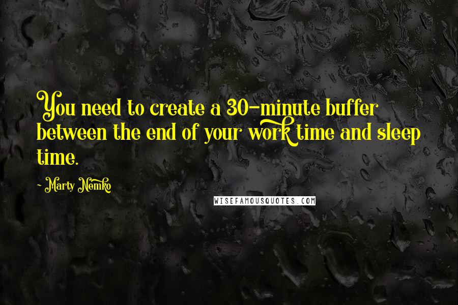 Marty Nemko Quotes: You need to create a 30-minute buffer between the end of your work time and sleep time.