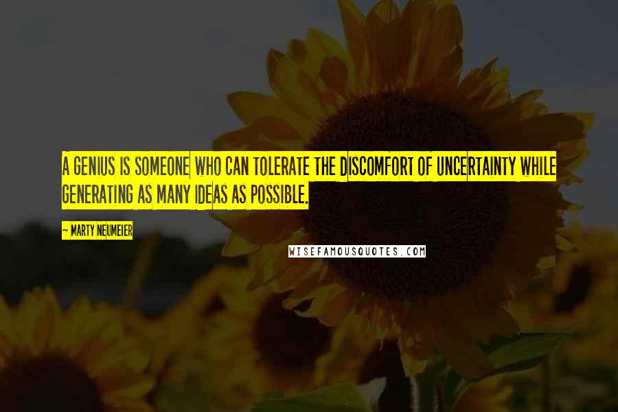 Marty Neumeier Quotes: A genius is someone who can tolerate the discomfort of uncertainty while generating as many ideas as possible.