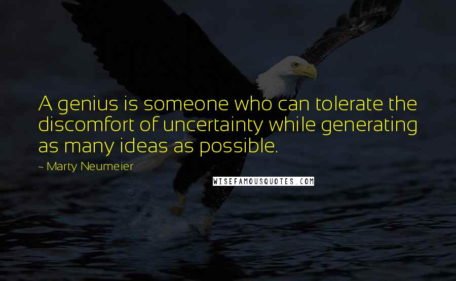 Marty Neumeier Quotes: A genius is someone who can tolerate the discomfort of uncertainty while generating as many ideas as possible.
