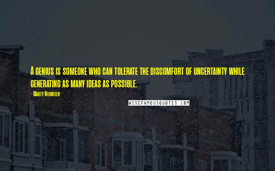 Marty Neumeier Quotes: A genius is someone who can tolerate the discomfort of uncertainty while generating as many ideas as possible.