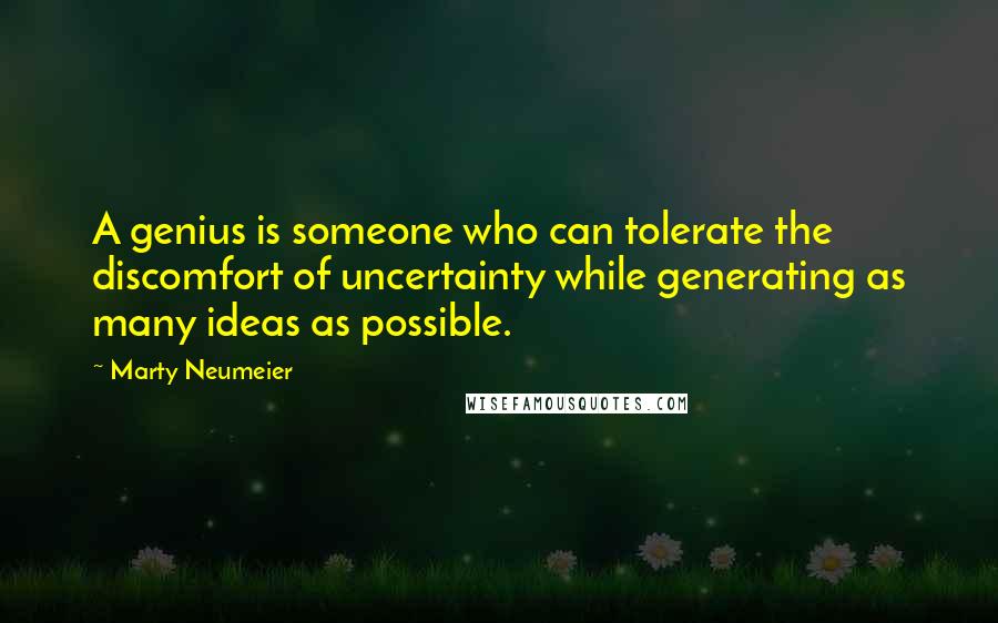 Marty Neumeier Quotes: A genius is someone who can tolerate the discomfort of uncertainty while generating as many ideas as possible.