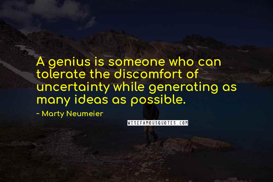 Marty Neumeier Quotes: A genius is someone who can tolerate the discomfort of uncertainty while generating as many ideas as possible.