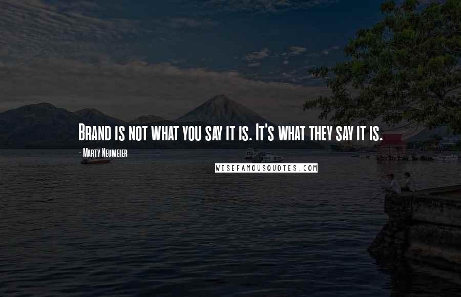 Marty Neumeier Quotes: Brand is not what you say it is. It's what they say it is.