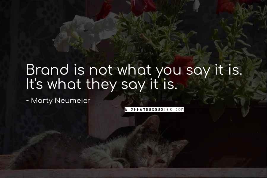 Marty Neumeier Quotes: Brand is not what you say it is. It's what they say it is.