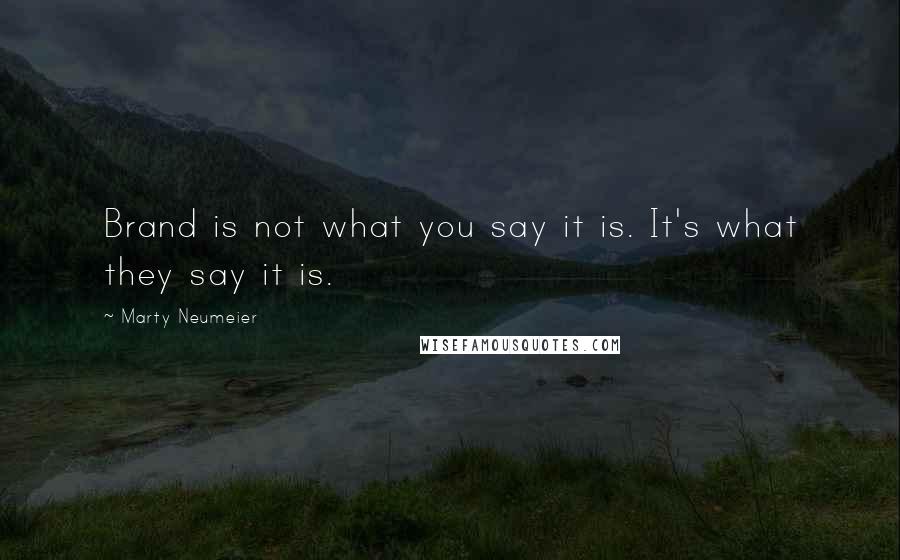 Marty Neumeier Quotes: Brand is not what you say it is. It's what they say it is.