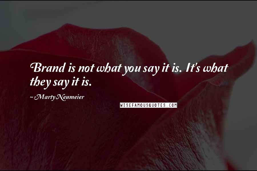 Marty Neumeier Quotes: Brand is not what you say it is. It's what they say it is.