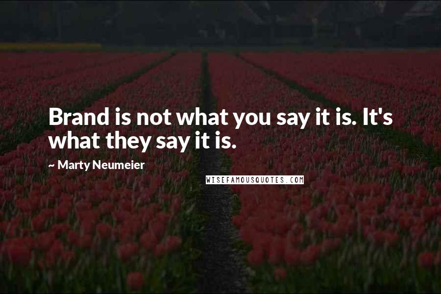 Marty Neumeier Quotes: Brand is not what you say it is. It's what they say it is.