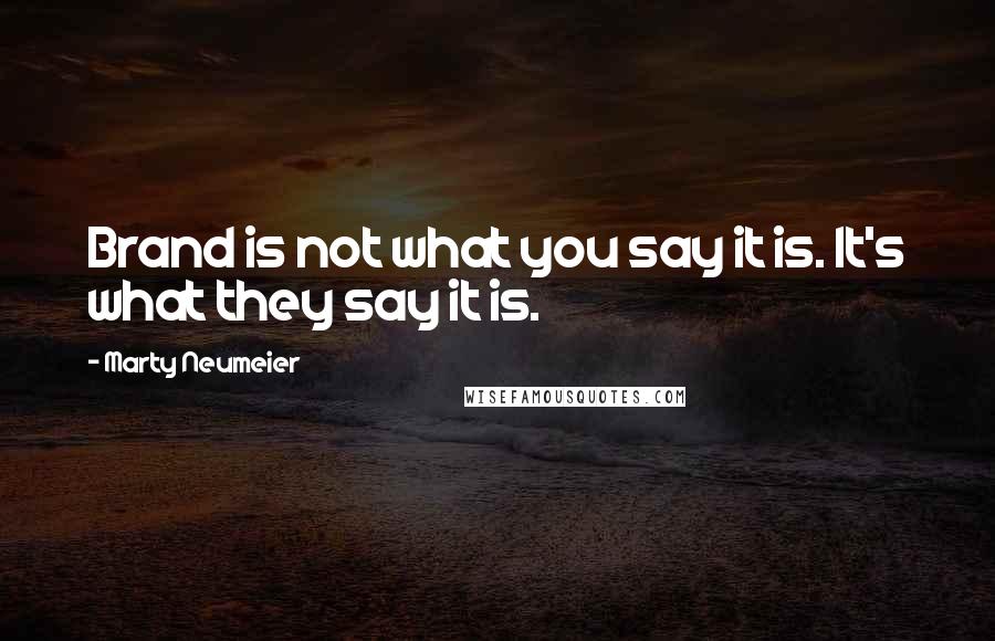 Marty Neumeier Quotes: Brand is not what you say it is. It's what they say it is.