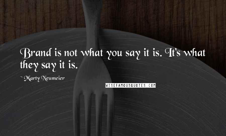 Marty Neumeier Quotes: Brand is not what you say it is. It's what they say it is.