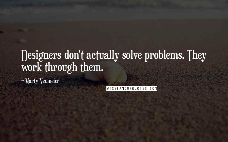 Marty Neumeier Quotes: Designers don't actually solve problems. They work through them.