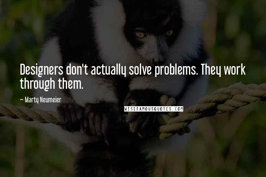 Marty Neumeier Quotes: Designers don't actually solve problems. They work through them.