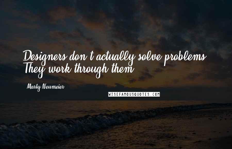 Marty Neumeier Quotes: Designers don't actually solve problems. They work through them.