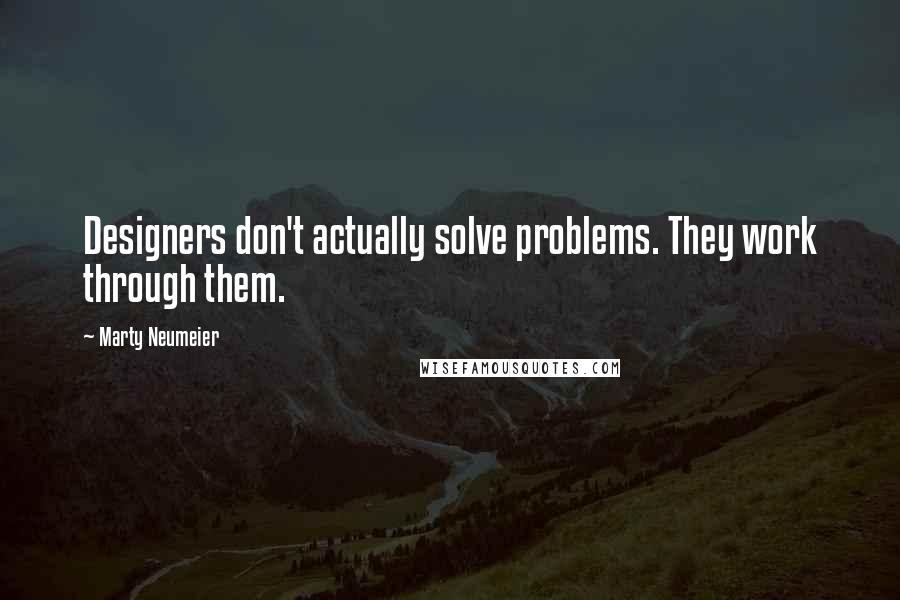 Marty Neumeier Quotes: Designers don't actually solve problems. They work through them.