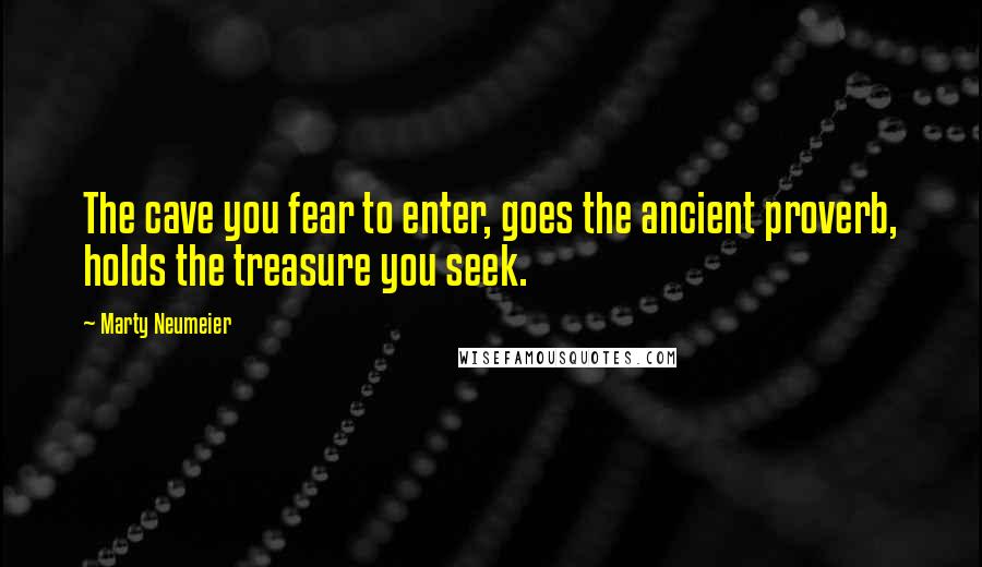 Marty Neumeier Quotes: The cave you fear to enter, goes the ancient proverb, holds the treasure you seek.