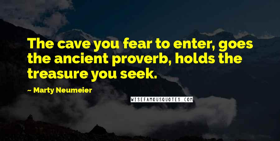 Marty Neumeier Quotes: The cave you fear to enter, goes the ancient proverb, holds the treasure you seek.