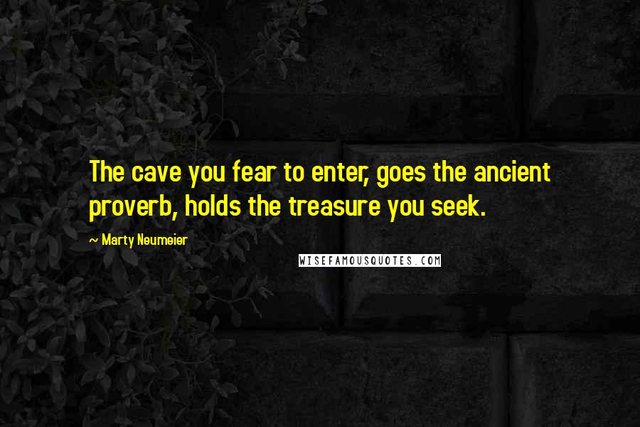 Marty Neumeier Quotes: The cave you fear to enter, goes the ancient proverb, holds the treasure you seek.