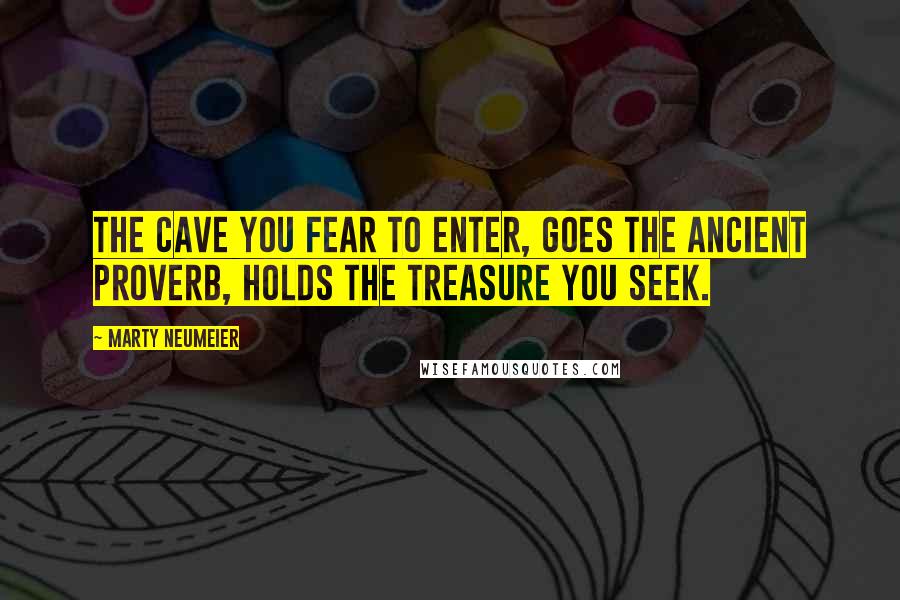 Marty Neumeier Quotes: The cave you fear to enter, goes the ancient proverb, holds the treasure you seek.