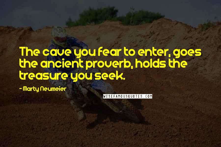 Marty Neumeier Quotes: The cave you fear to enter, goes the ancient proverb, holds the treasure you seek.