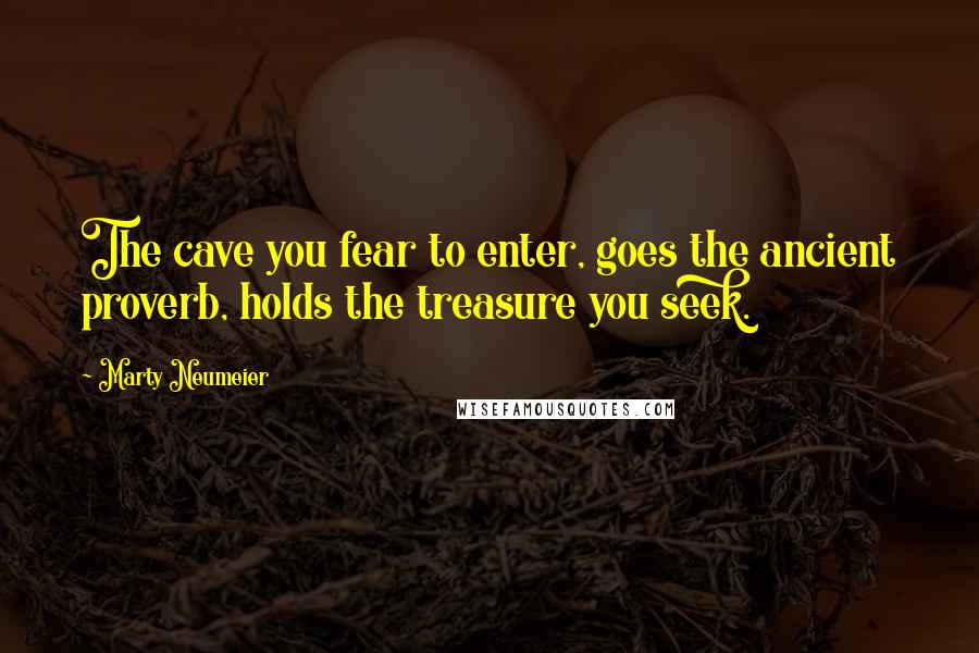 Marty Neumeier Quotes: The cave you fear to enter, goes the ancient proverb, holds the treasure you seek.