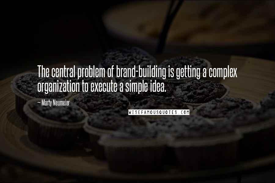 Marty Neumeier Quotes: The central problem of brand-building is getting a complex organization to execute a simple idea.