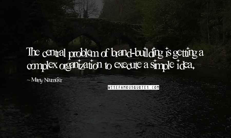 Marty Neumeier Quotes: The central problem of brand-building is getting a complex organization to execute a simple idea.