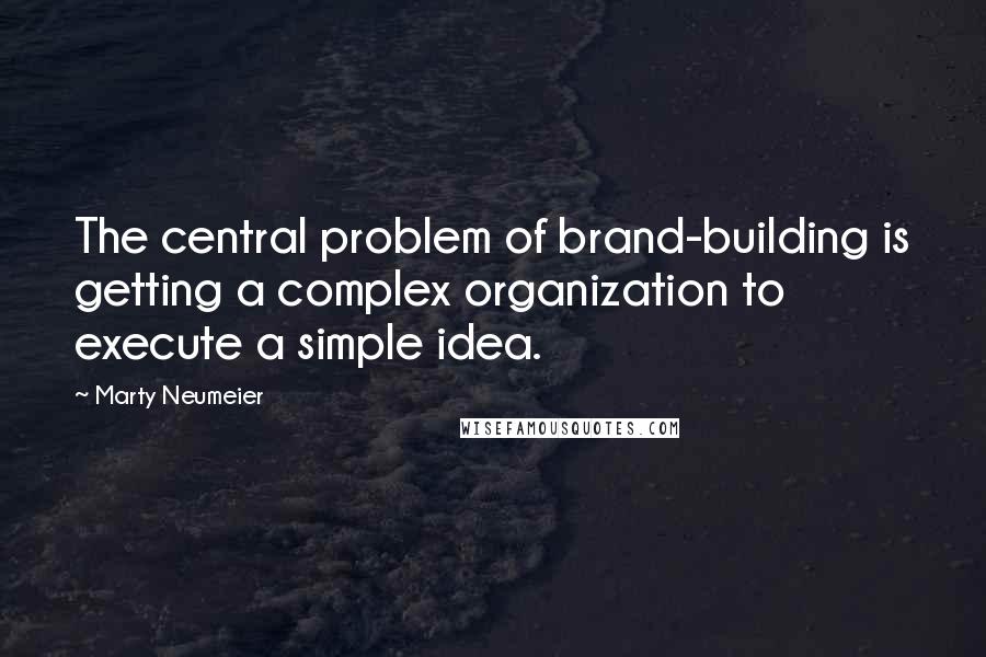 Marty Neumeier Quotes: The central problem of brand-building is getting a complex organization to execute a simple idea.