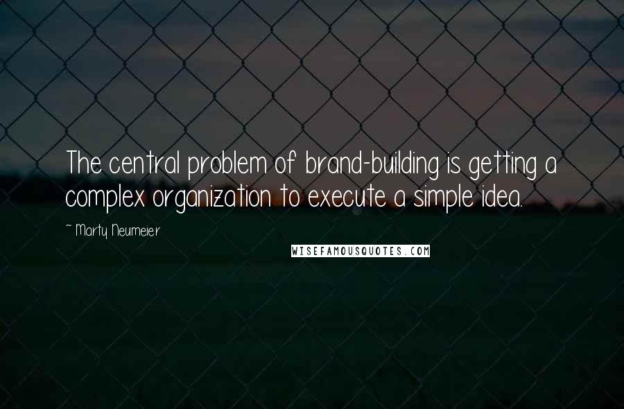Marty Neumeier Quotes: The central problem of brand-building is getting a complex organization to execute a simple idea.