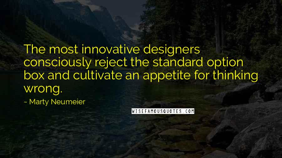 Marty Neumeier Quotes: The most innovative designers consciously reject the standard option box and cultivate an appetite for thinking wrong.