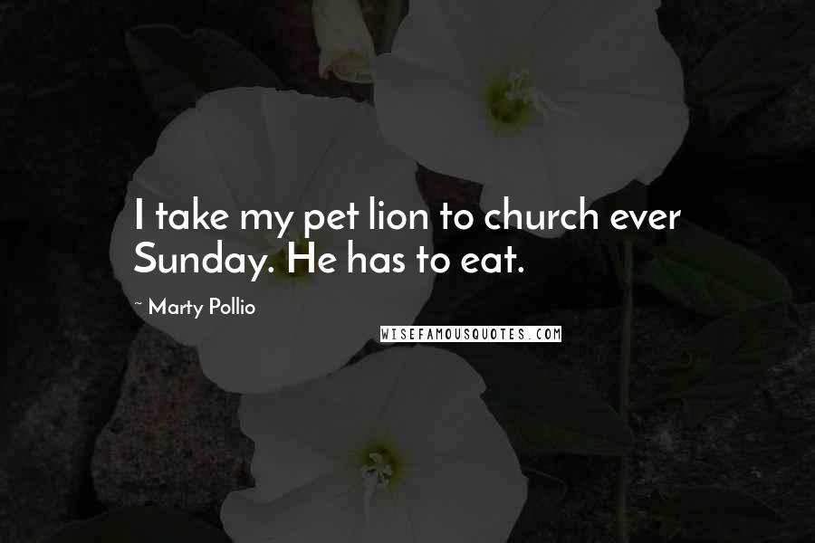 Marty Pollio Quotes: I take my pet lion to church ever Sunday. He has to eat.