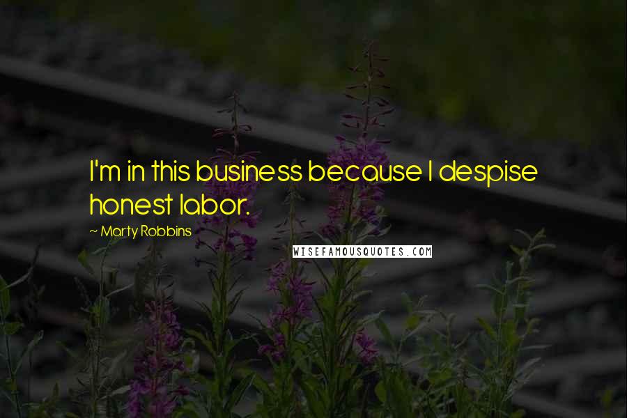 Marty Robbins Quotes: I'm in this business because I despise honest labor.