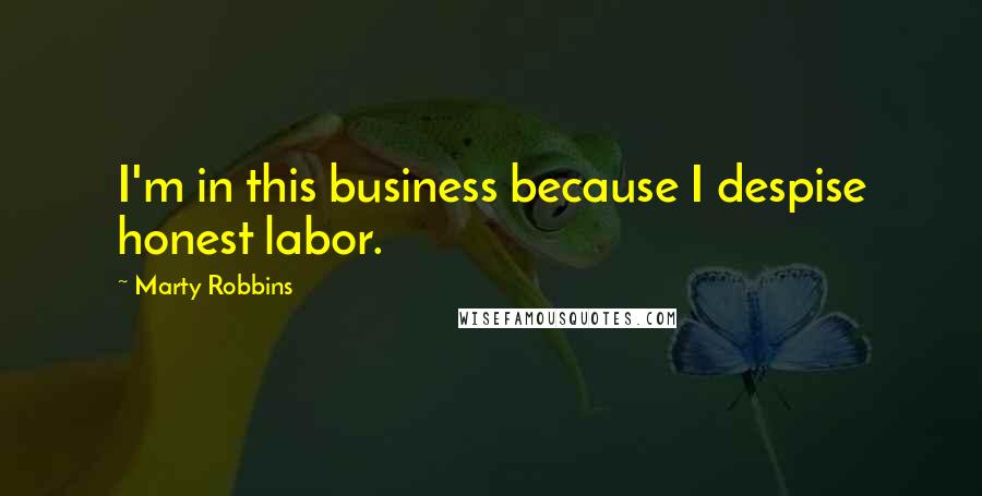 Marty Robbins Quotes: I'm in this business because I despise honest labor.