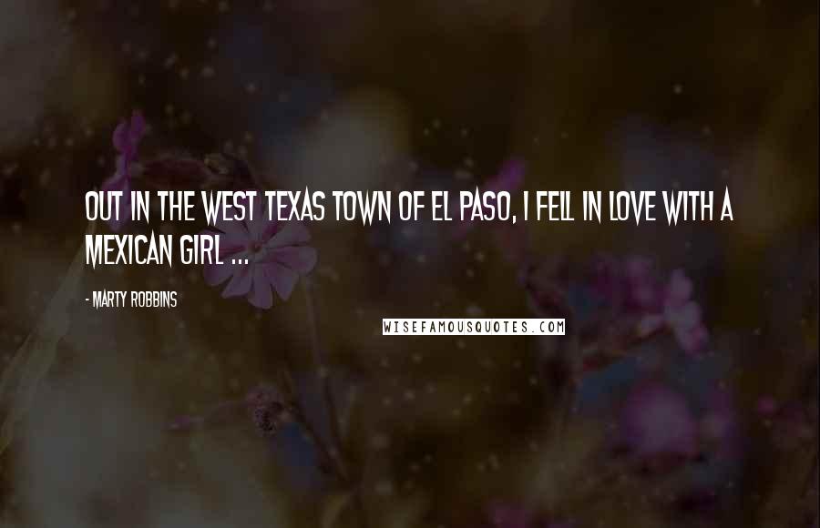 Marty Robbins Quotes: Out in the west Texas town of El Paso, I fell in love with a Mexican girl ...