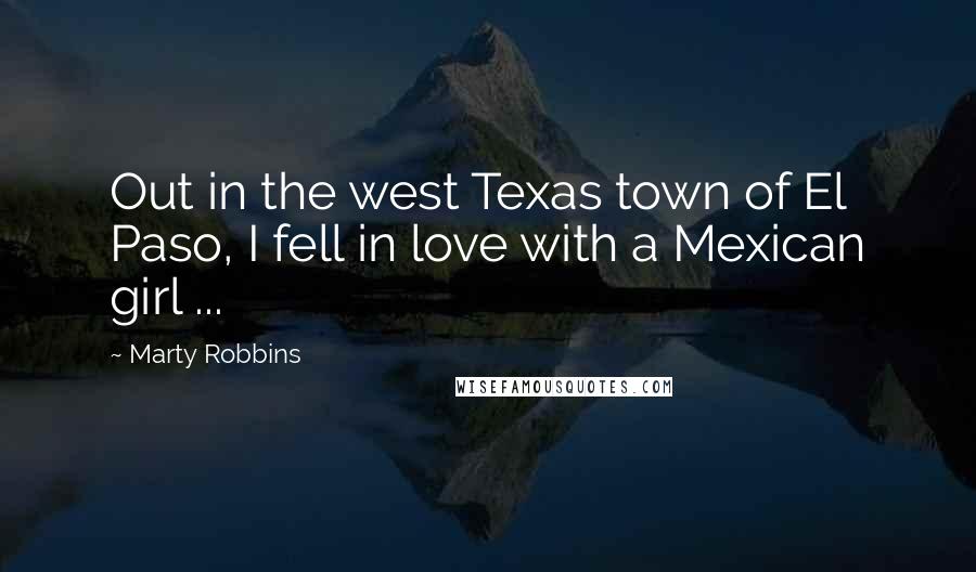 Marty Robbins Quotes: Out in the west Texas town of El Paso, I fell in love with a Mexican girl ...