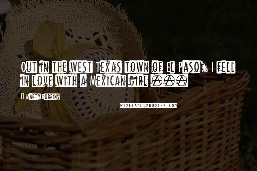 Marty Robbins Quotes: Out in the west Texas town of El Paso, I fell in love with a Mexican girl ...