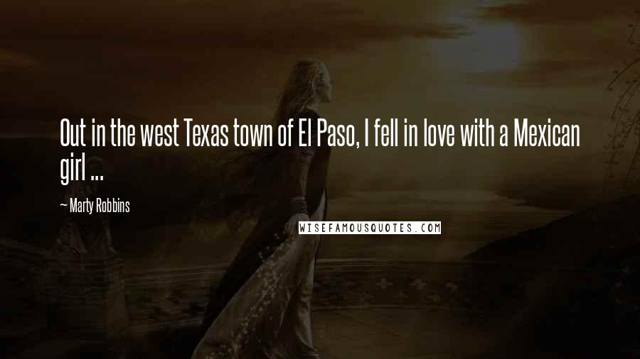 Marty Robbins Quotes: Out in the west Texas town of El Paso, I fell in love with a Mexican girl ...