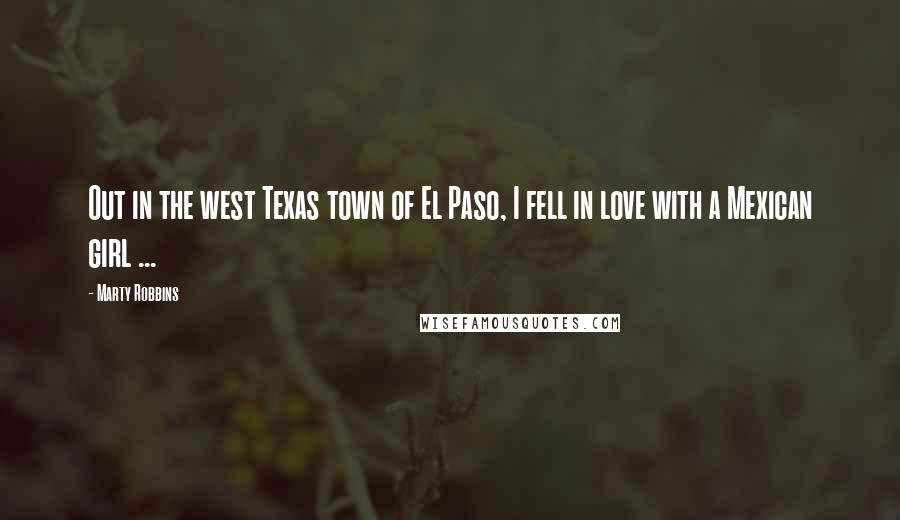 Marty Robbins Quotes: Out in the west Texas town of El Paso, I fell in love with a Mexican girl ...