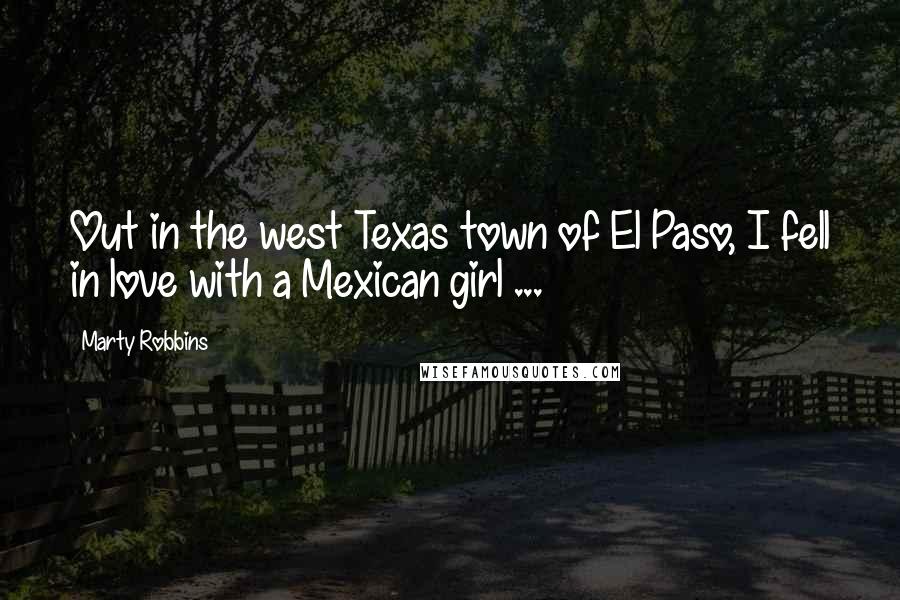 Marty Robbins Quotes: Out in the west Texas town of El Paso, I fell in love with a Mexican girl ...