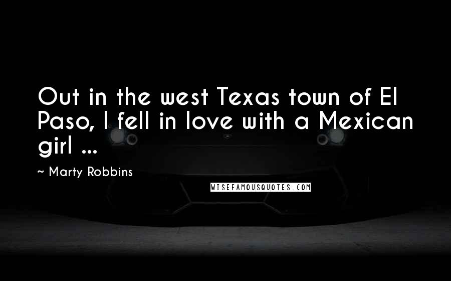 Marty Robbins Quotes: Out in the west Texas town of El Paso, I fell in love with a Mexican girl ...