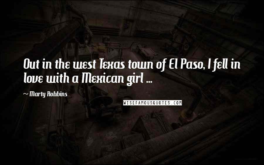 Marty Robbins Quotes: Out in the west Texas town of El Paso, I fell in love with a Mexican girl ...