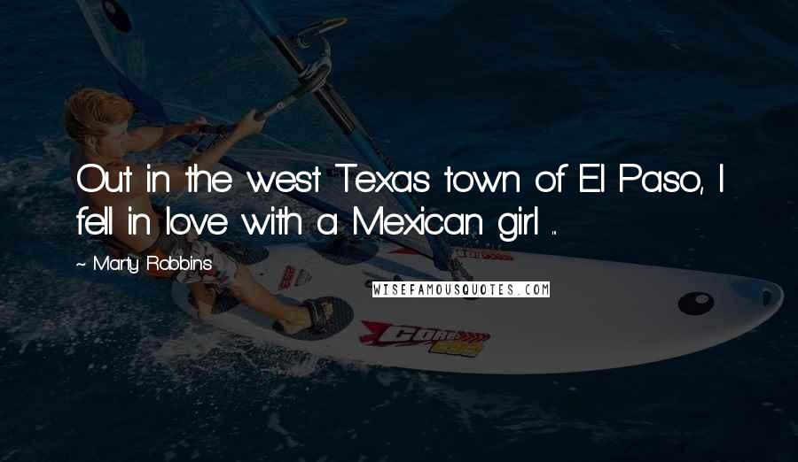 Marty Robbins Quotes: Out in the west Texas town of El Paso, I fell in love with a Mexican girl ...