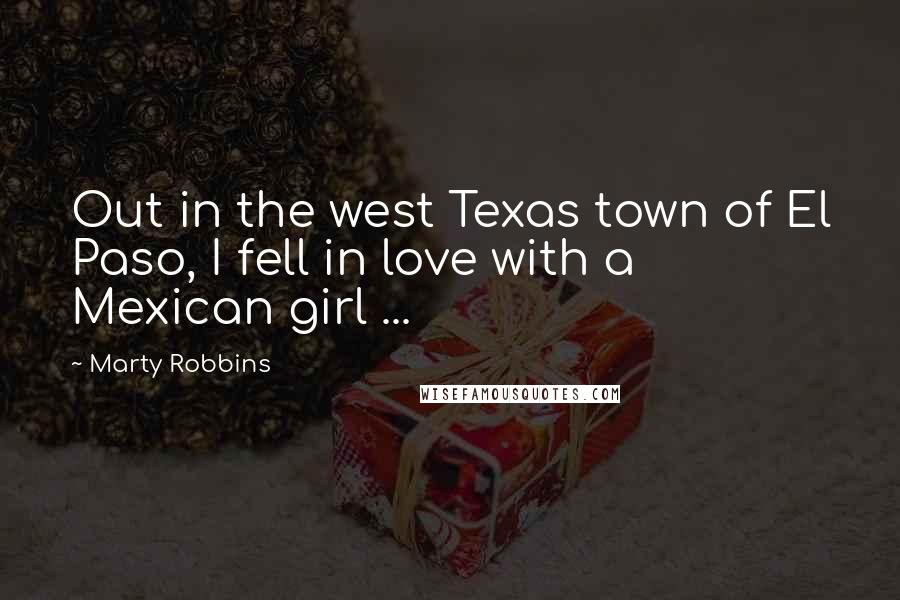 Marty Robbins Quotes: Out in the west Texas town of El Paso, I fell in love with a Mexican girl ...