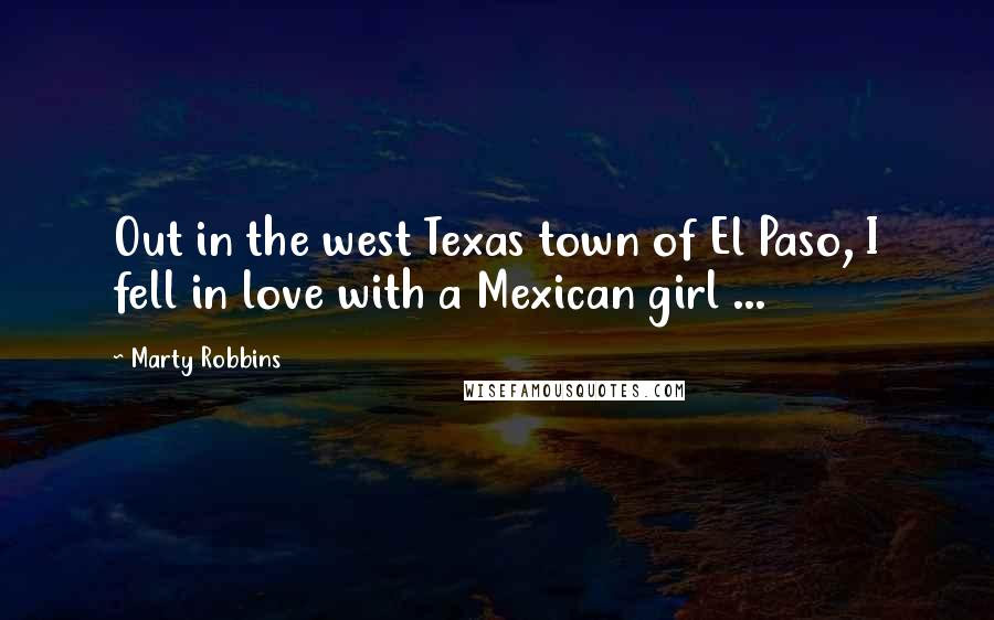 Marty Robbins Quotes: Out in the west Texas town of El Paso, I fell in love with a Mexican girl ...