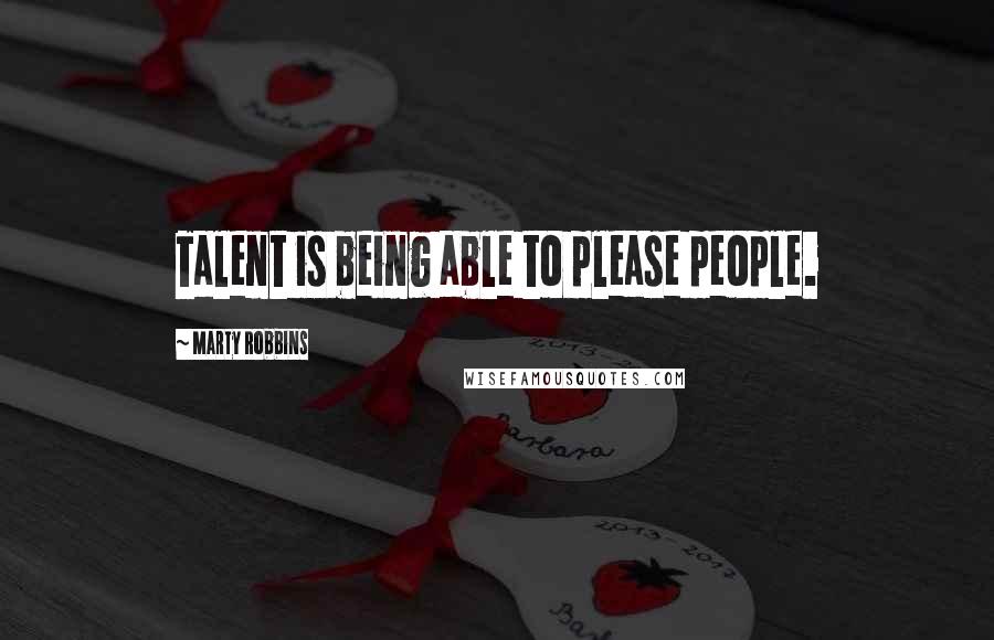 Marty Robbins Quotes: Talent is being able to please people.