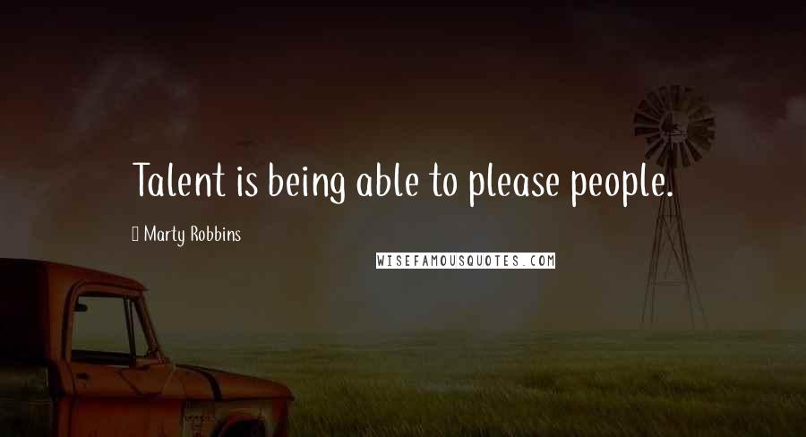 Marty Robbins Quotes: Talent is being able to please people.